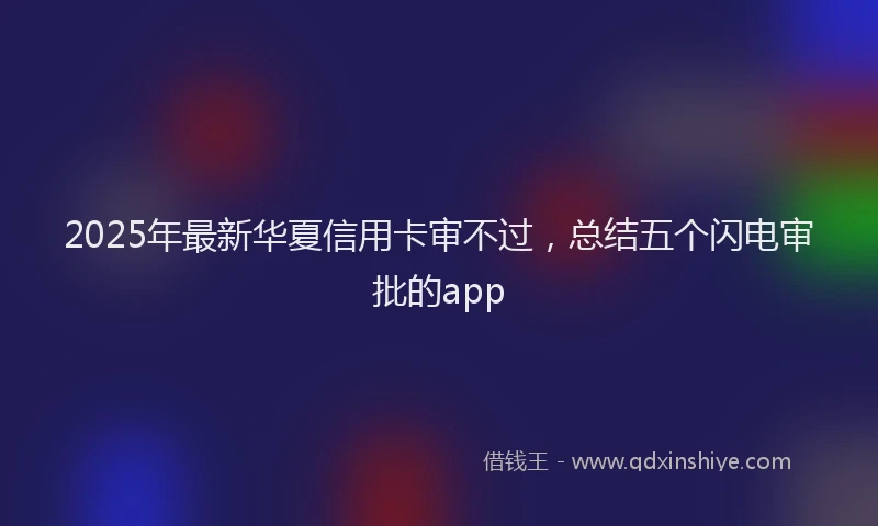 2025年最新华夏信用卡审不过，总结五个闪电审批的app