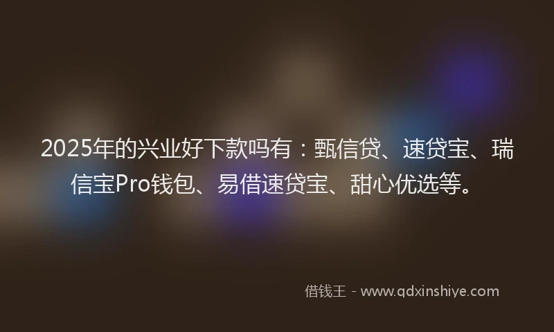2025年的兴业好下款吗有：甄信贷、速贷宝、瑞信宝Pro钱包、易借速贷宝、甜心优选等。