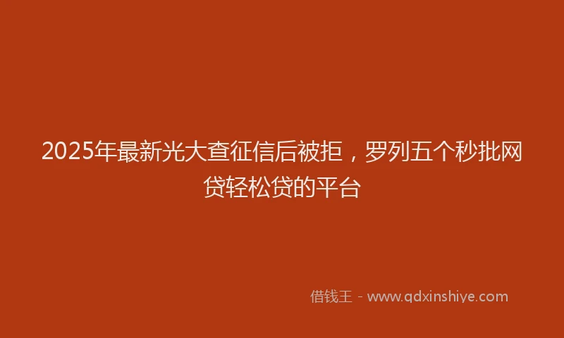 2025年最新光大查征信后被拒，罗列五个秒批网贷轻松贷的平台