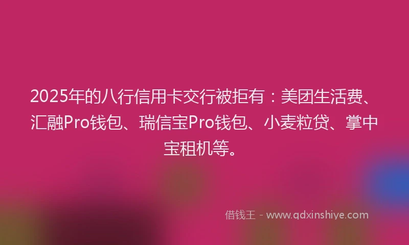 2025年的八行信用卡交行被拒有：美团生活费、汇融Pro钱包、瑞信宝Pro钱包、小麦粒贷、掌中宝租机等。