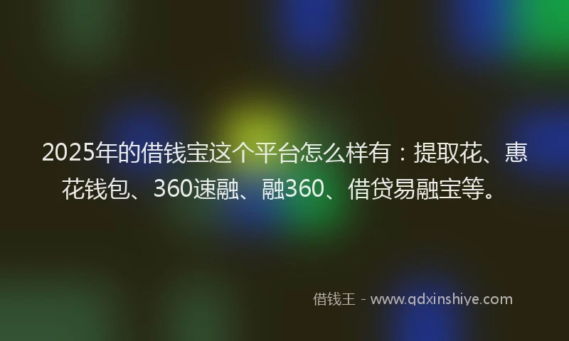 2025年的借钱宝这个平台怎么样有：提取花、惠花钱包、360速融、融360、借贷易融宝等。