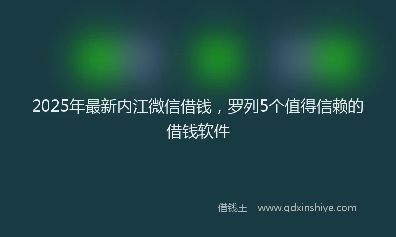 2025年最新内江微信借钱,罗列5个值得信赖的借钱软件
