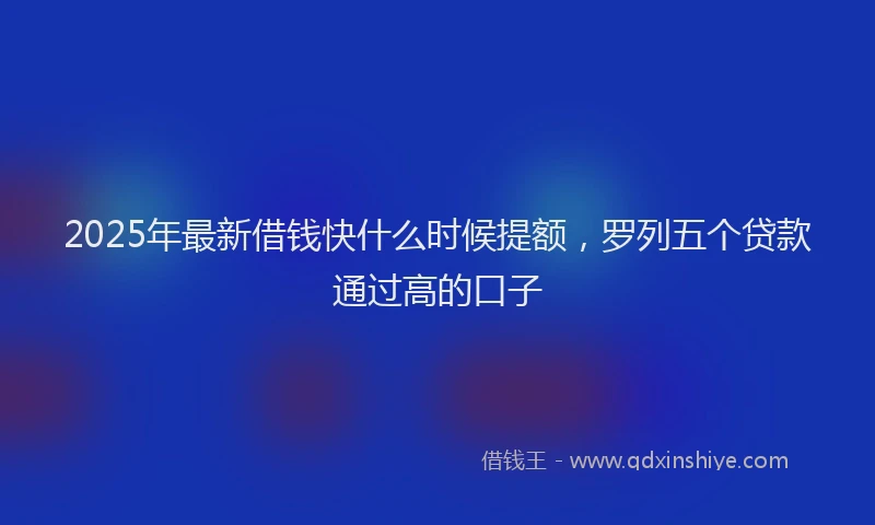 2025年最新借钱快什么时候提额，罗列五个贷款通过高的口子