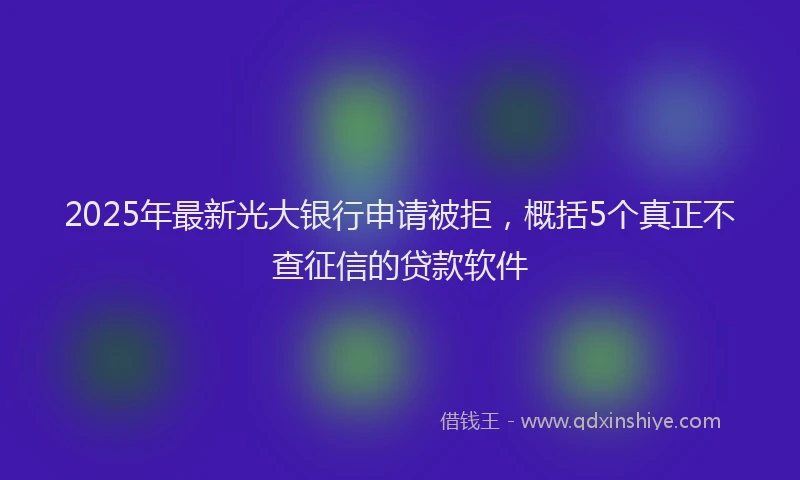 2025年最新光大银行申请被拒，概括5个真正不查征信的贷款软件
