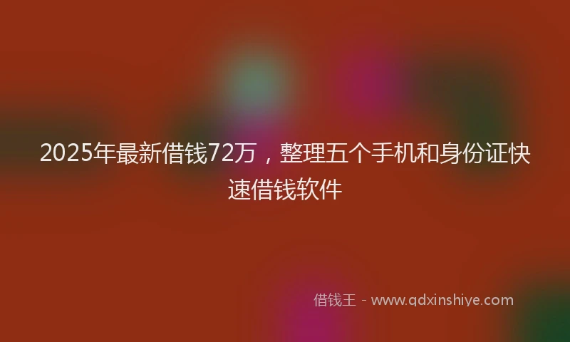 2025年最新借钱72万，整理五个手机和身份证快速借钱软件