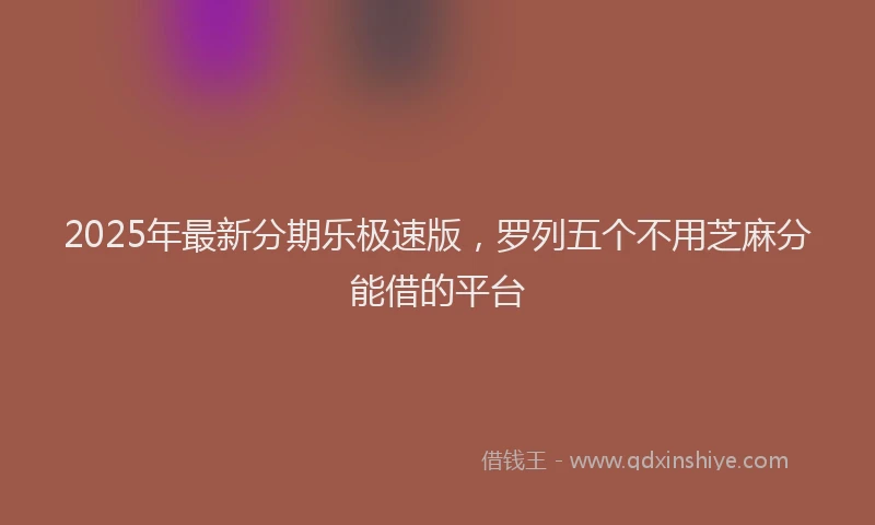 2025年最新分期乐极速版，罗列五个不用芝麻分能借的平台