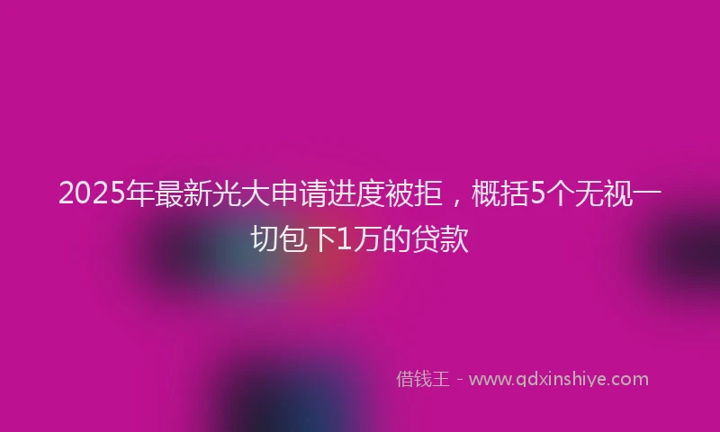 2025年最新光大申请进度被拒，概括5个无视一切包下1万的贷款