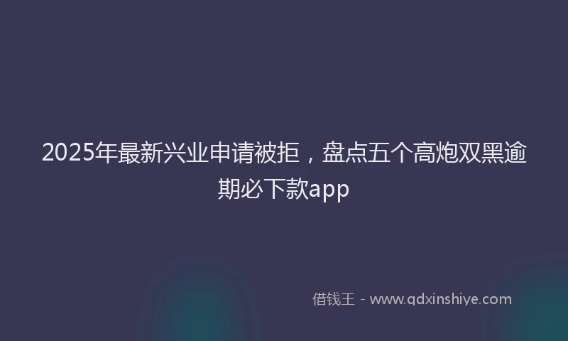 2025年最新兴业申请被拒，盘点五个高炮双黑逾期必下款app