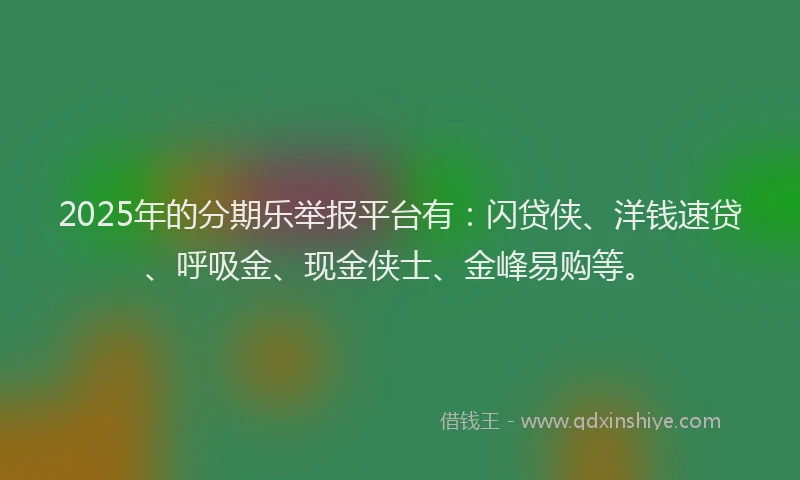 2025年的分期乐举报平台有：闪贷侠、洋钱速贷、呼吸金、现金侠士、金峰易购等。