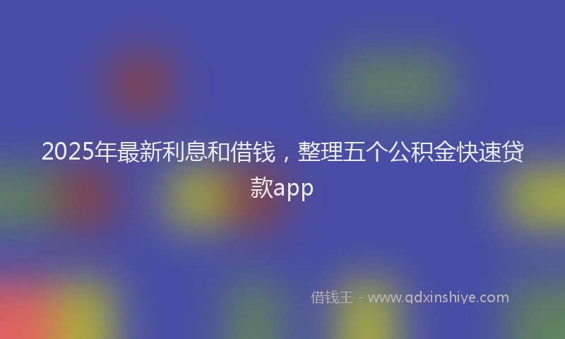 2025年最新利息和借钱，整理五个公积金快速贷款app