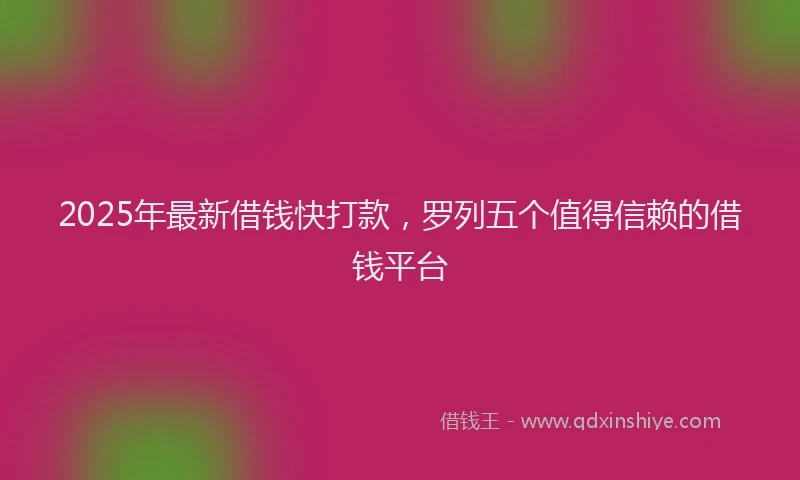 2025年最新借钱快打款，罗列五个值得信赖的借钱平台