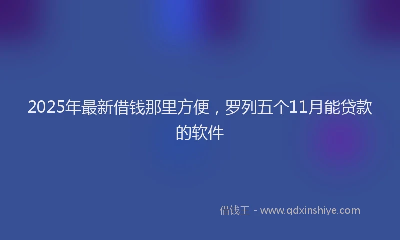 2025年最新借钱那里方便，罗列五个11月能贷款的软件