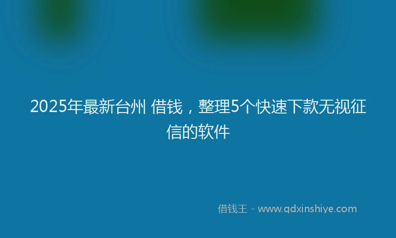 2025年最新台州 借钱，整理5个快速下款无视征信的软件