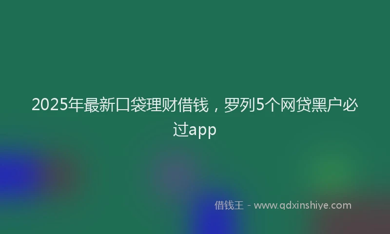 2025年最新口袋理财借钱，罗列5个网贷黑户必过app
