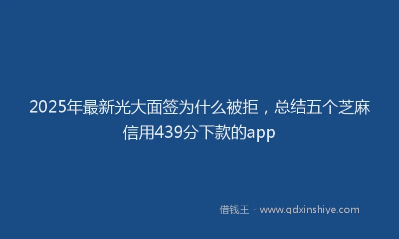 2025年最新光大面签为什么被拒，总结五个芝麻信用439分下款的app