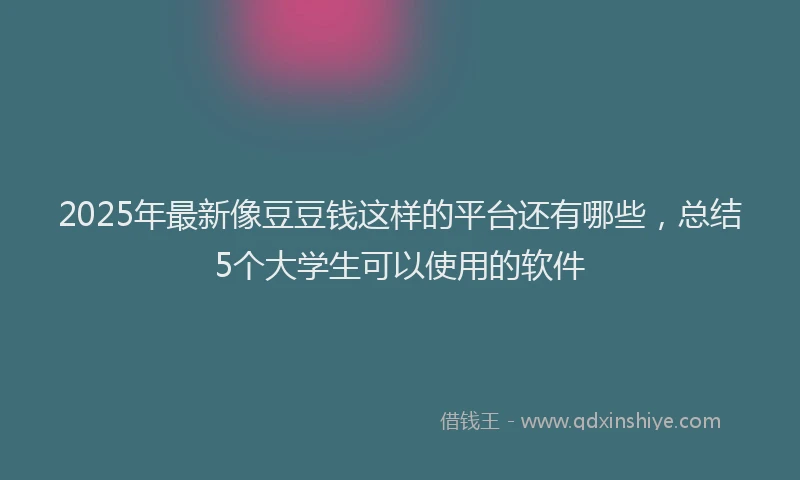 2025年最新像豆豆钱这样的平台还有哪些，总结5个大学生可以使用的软件