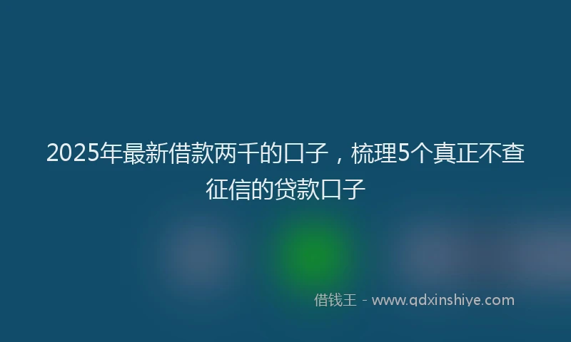 2025年最新借款两千的口子，梳理5个真正不查征信的贷款口子