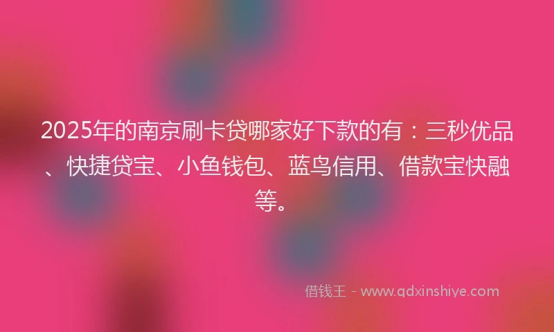 2025年的南京刷卡贷哪家好下款的有：三秒优品、快捷贷宝、小鱼钱包、蓝鸟信用、借款宝快融等。
