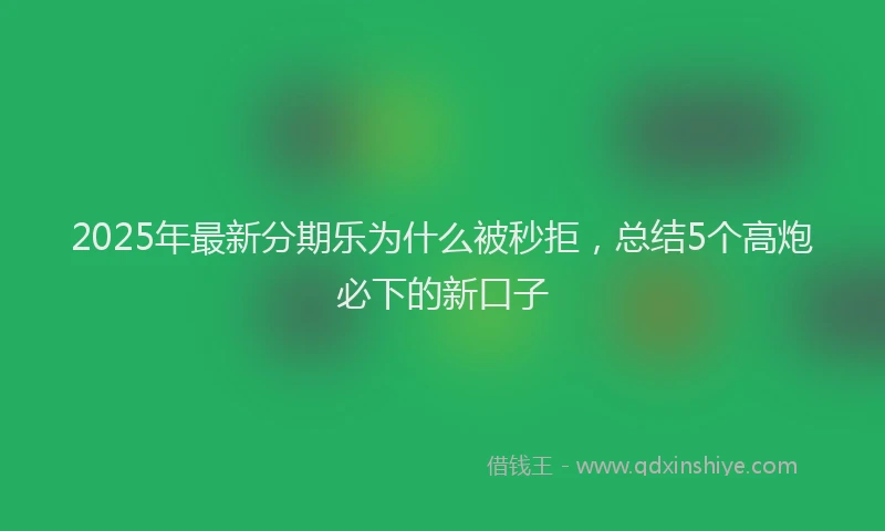 2025年最新分期乐为什么被秒拒，总结5个高炮必下的新口子