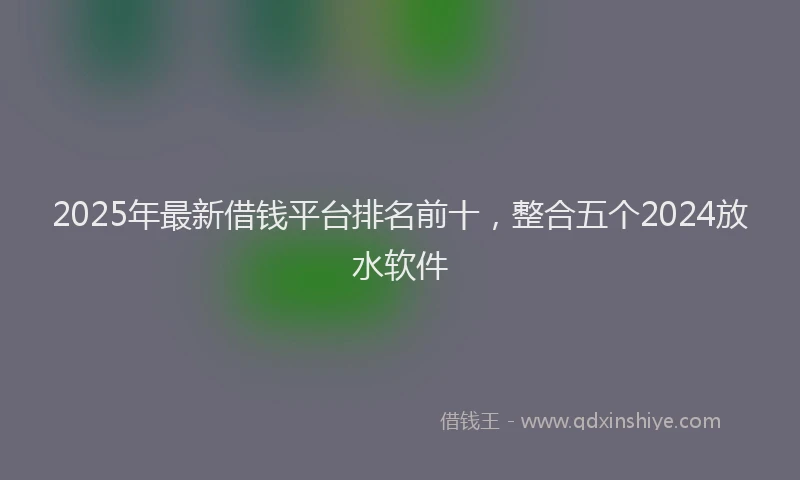 2025年最新借钱平台排名前十，整合五个2024放水软件