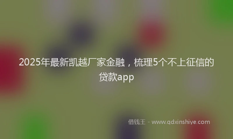 2025年最新凯越厂家金融，梳理5个不上征信的贷款app