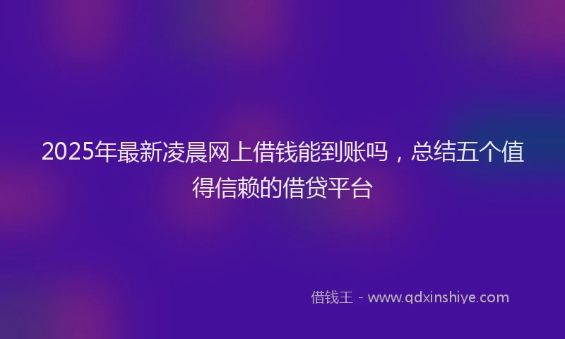 2025年最新凌晨网上借钱能到账吗，总结五个值得信赖的借贷平台