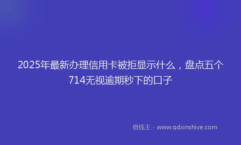 2025年最新办理信用卡被拒显示什么，盘点五个714无视逾期秒下的口子