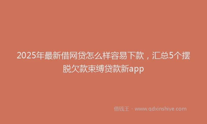 2025年最新借网贷怎么样容易下款，汇总5个摆脱欠款束缚贷款新app
