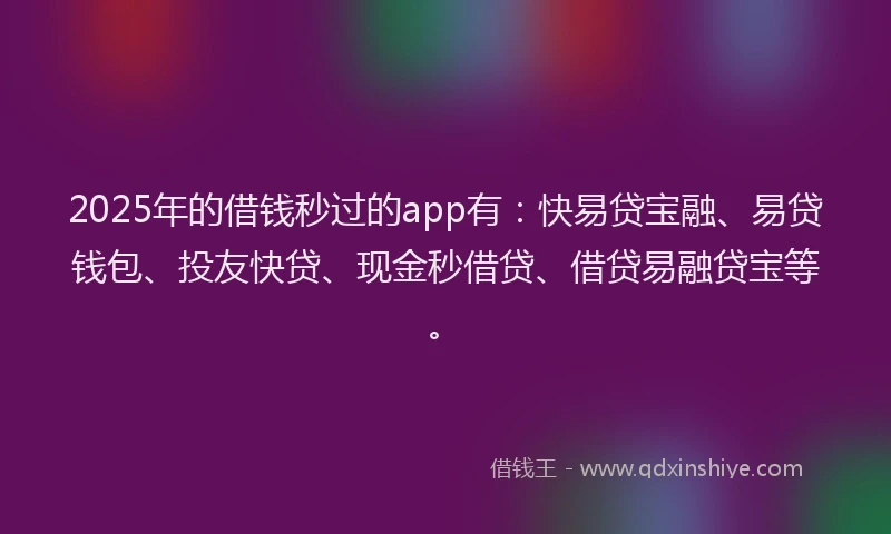 2025年的借钱秒过的app有：快易贷宝融、易贷钱包、投友快贷、现金秒借贷、借贷易融贷宝等。
