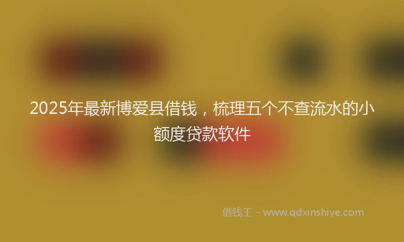 2025年最新博爱县借钱，梳理五个不查流水的小额度贷款软件