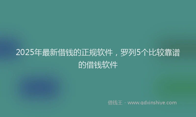 2025年最新借钱的正规软件，罗列5个比较靠谱的借钱软件