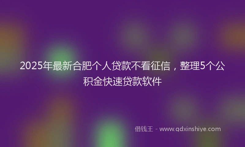 2025年最新合肥个人贷款不看征信，整理5个公积金快速贷款软件
