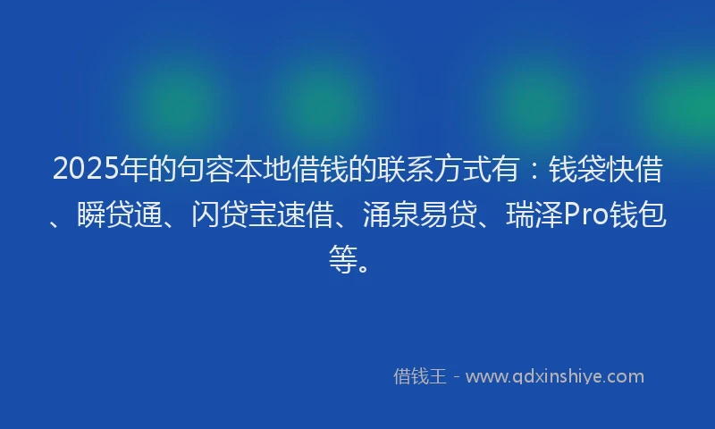 2025年的句容本地借钱的联系方式有：钱袋快借、瞬贷通、闪贷宝速借、涌泉易贷、瑞泽Pro钱包等。