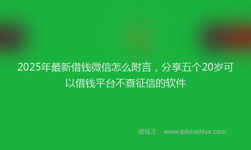 2025年最新借钱微信怎么附言，分享五个20岁可以借钱平台不查征信的软件
