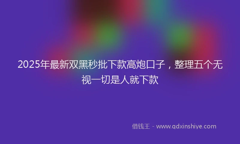 2025年最新双黑秒批下款高炮口子，整理五个无视一切是人就下款