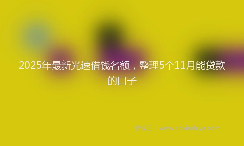 2025年最新光速借钱名额，整理5个11月能贷款的口子