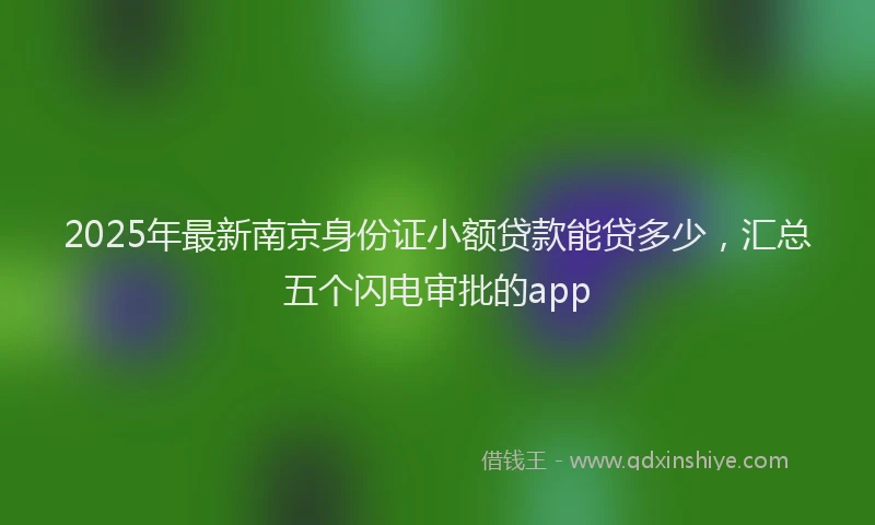 2025年最新南京身份证小额贷款能贷多少，汇总五个闪电审批的app