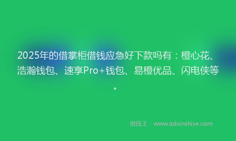 2025年的借掌柜借钱应急好下款吗有：橙心花、浩瀚钱包、速享Pro+钱包、易橙优品、闪电侠等。