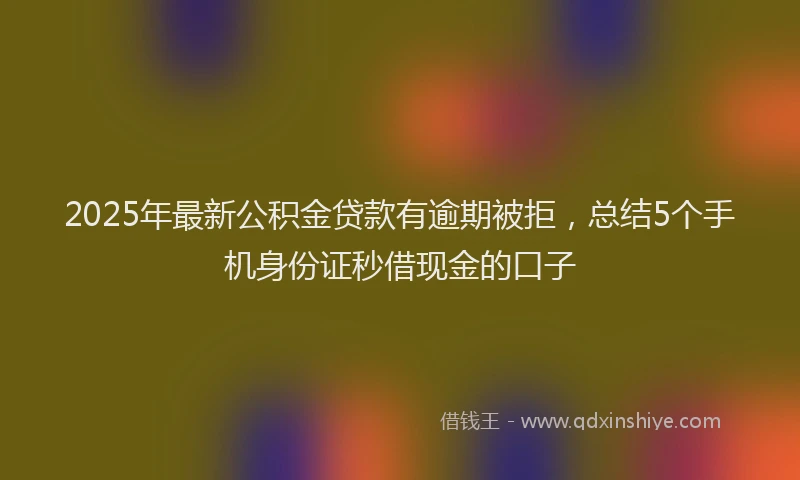 2025年最新公积金贷款有逾期被拒，总结5个手机身份证秒借现金的口子