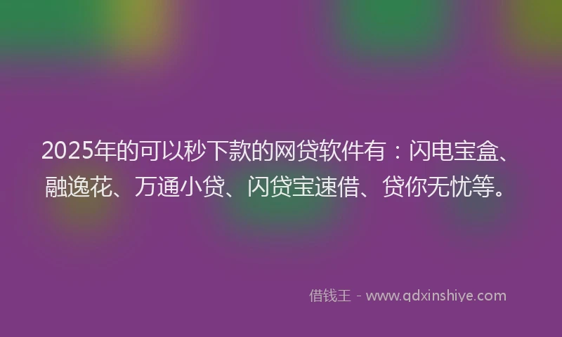 2025年的可以秒下款的网贷软件有：闪电宝盒、融逸花、万通小贷、闪贷宝速借、贷你无忧等。