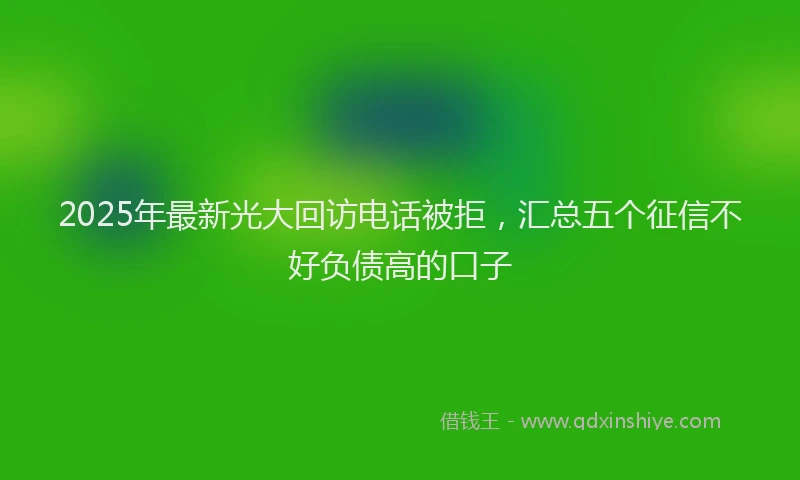 2025年最新光大回访电话被拒，汇总五个征信不好负债高的口子