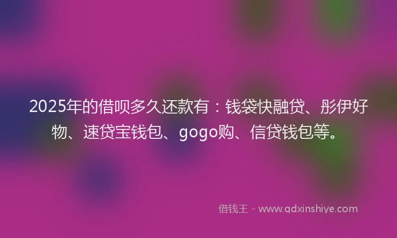 2025年的借呗多久还款有:钱袋快融贷、彤伊好物、速贷宝钱包、gogo购、信贷钱包等。