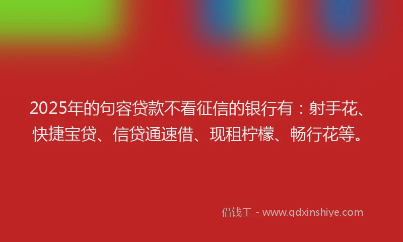 2025年的句容贷款不看征信的银行有：射手花、快捷宝贷、信贷通速借、现租柠檬、畅行花等。