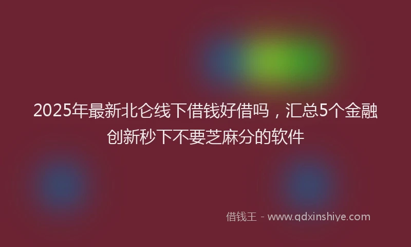 2025年最新北仑线下借钱好借吗，汇总5个金融创新秒下不要芝麻分的软件
