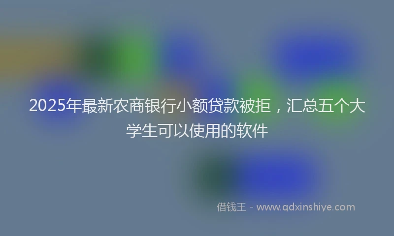 2025年最新农商银行小额贷款被拒，汇总五个大学生可以使用的软件