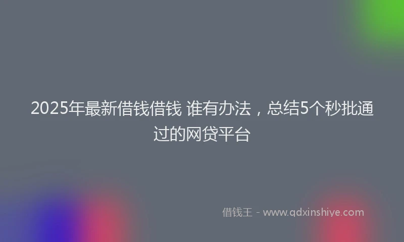 2025年最新借钱借钱 谁有办法，总结5个秒批通过的网贷平台