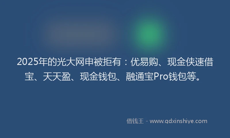 2025年的光大网申被拒有：优易购、现金侠速借宝、天天盈、现金钱包、融通宝Pro钱包等。