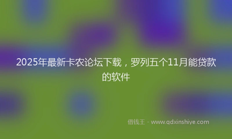 2025年最新卡农论坛下载，罗列五个11月能贷款的软件