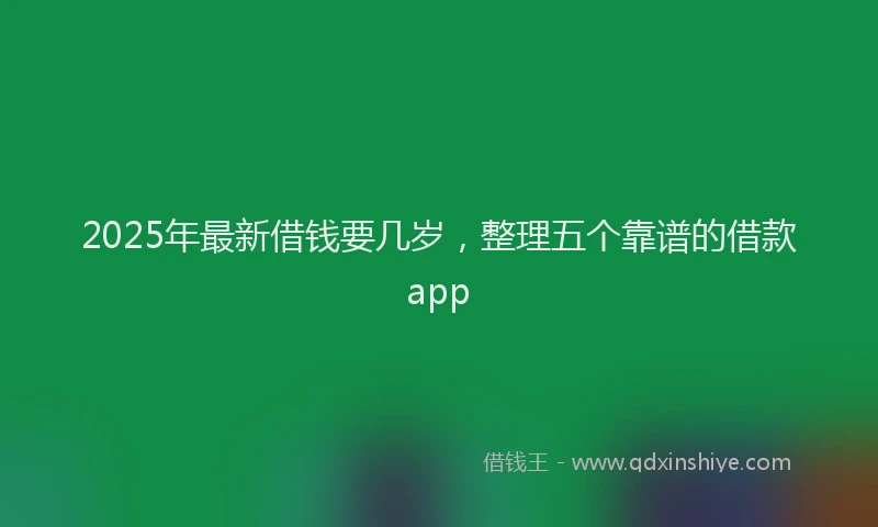 2025年最新借钱要几岁，整理五个靠谱的借款app