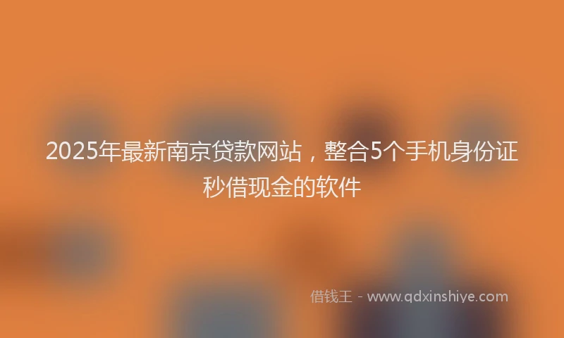 2025年最新南京贷款网站，整合5个手机身份证秒借现金的软件